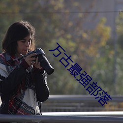 万古最强部落 （造言生事）