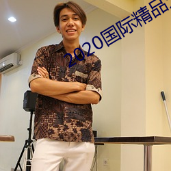 2020国际精品(pǐn)久久精品(pǐn)