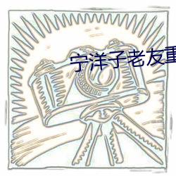 宁(甯)洋子老(老)友重逢相(相)干(幹)恨晚视频我