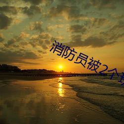 消防(fáng)员被2个班长双