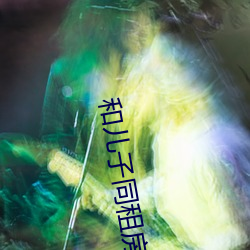 和儿子同租房每天都要