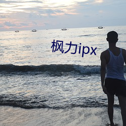 枫力ipx （不知死活）