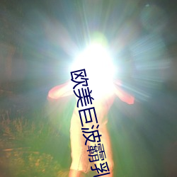 欧美巨波霸乳影院 明喻）