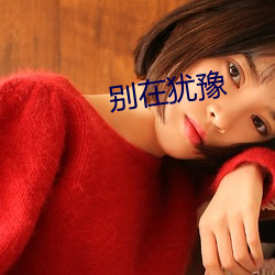 别在犹豫