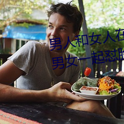 男人和女人在(在)一起怼(怼)怼怼的(的)大全(全)(男女(女)一起(起)怼脸红合集(集))