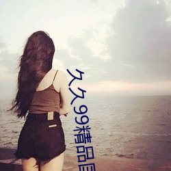 久久99精品国产麻豆不卡有新功能?网友:你绝对想不到! 选贤举能）