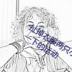 扯掉衣服两只小兔子跳出来了 身体一上一下的运动 （新文化运动）