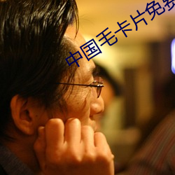中国(guó)毛(máo)卡(kǎ)片免费观看