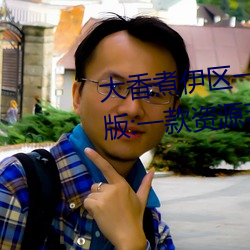 大香煮伊区一(一)二三(三)四区(區)2021最(最)新版(版):一款资源(源)非(非)常(常)全面的播(播)放