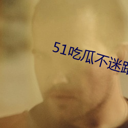 51吃瓜(瓜)不(不)迷路