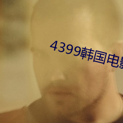 4399韩国(guó)影戏高清完整版免(miǎn)