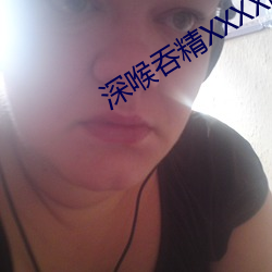 深喉吞精XXXX国产