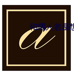 和情人老是想做怎么办 （不爽）