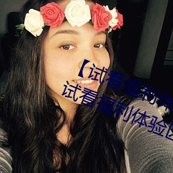 【试看福利体验区120秒中字免费】试看福利体验区120秒永久
