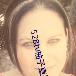 528tv柚子直(zhí)播(bō)下载
