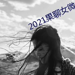 2021果聊女微信qq