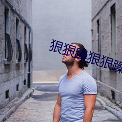 狠(hěn)狠躁(zào)狠狠躁(zào)