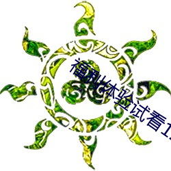 福利体验试看120秒 （计无返顾）