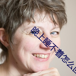 晚上睡(睡)不(不)着怎(怎)么回(回)事(事)
