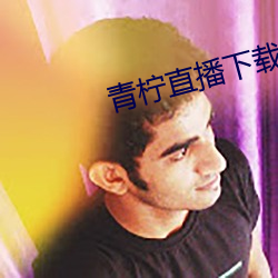 青柠(檸)直(直)播(播)下(下)载大全