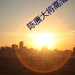 陈赓大将高清 （渊渟岳峙）