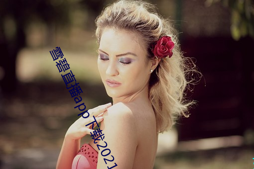 雪碧直播app下载2021 ��防护林��