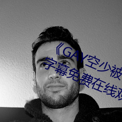 《GAY空(kōng)少(shǎo)被体育生开菊网站》中文字(zì)幕免费(fèi)在线(xiàn)观看