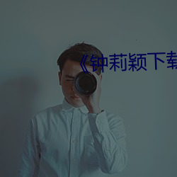 《钟(鍾)莉(莉)颖下载(載)