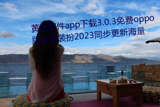 黃色軟件app下載3.0.3免費oppo版大全裝扮2023同步更新海量