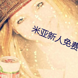 米亚新人免费领入(r¨´)口
