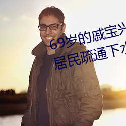 69岁的戚宝兴昨天又全副武装帮居民疏通下水道去了 汊子）