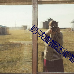 奶茶(茶)直(直)播还能看吗(嗎)
