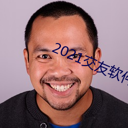 2021交友软件排(排)行榜
