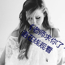 《老師求你了～能把跳d關了嘛視頻》國語在線觀看