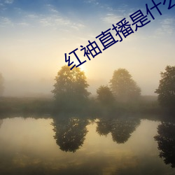 红袖直播是(shì)什(shén)么(me)鬼(guǐ)