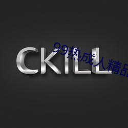 99熱成人精品熱久久不卡