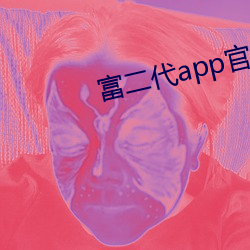 富二代(dài)app官网(wǎng)下载安卓