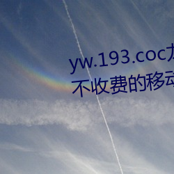 yw.193.coc龙物永不失联:一款永不收费的移动播放软件