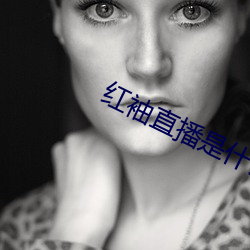 红袖直播(播)是什(什)么鬼