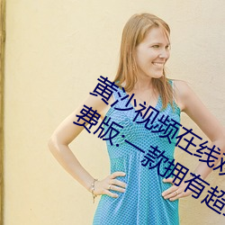 黄沙视频在线观看www免费直播永久免费版:一款拥有超全大型