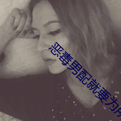 恶(惡)毒男(男)配(配)就要(要)为所欲为