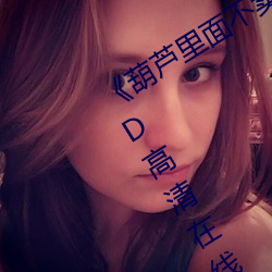 《葫芦里面不卖药千万影片你需要》 BD高清在线观看