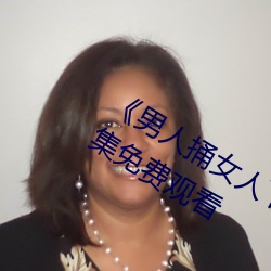 《男人捅女(nǚ)人下(xià)面(miàn)视频(pín)》国语版高(gāo)清全集免费观看