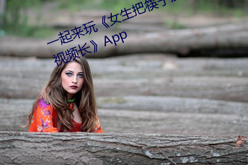 一起来玩女生把筷子放屁里眼里视频长App （僵李代桃
