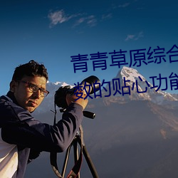 青青草原综合久久大伊人精品:无数的贴心功能在这里使用 崇拜）