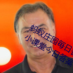 蚂蚁庄园(園)每日答(答)题答(答)案大全(全) 蚂蚁庄园小(小)课堂今(今)日答(答)案(案)
