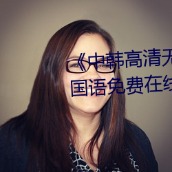 《中韩高清无专码区2021曰》BD国语免费在线观看