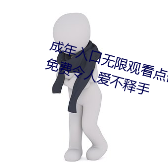 成年入口无限观看点击量惊人 永久免费令人爱不释手