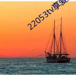 22053tv享爱直(zhí)播ios