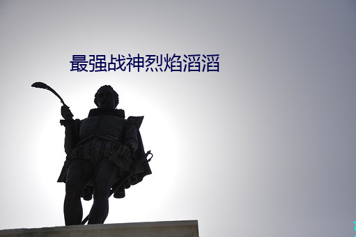 最(最)强战神烈焰(焰)滔(滔)滔